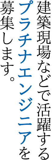 建築現場などで活躍するプラチナエンジニアを募集します。